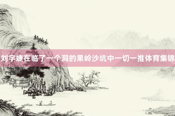 刘宇婕在临了一个洞的果岭沙坑中一切一推体育集锦