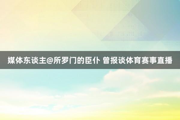 媒体东谈主@所罗门的臣仆 曾报谈体育赛事直播