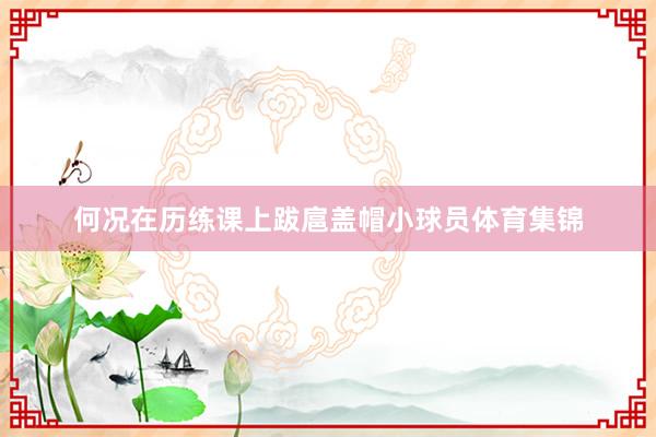 何况在历练课上跋扈盖帽小球员体育集锦