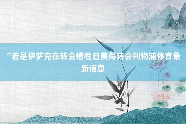 “若是伊萨克在转会牺牲日莫得转会利物浦体育最新信息
