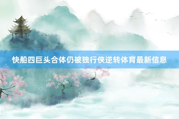 快船四巨头合体仍被独行侠逆转体育最新信息