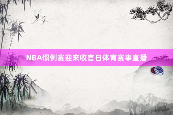 NBA惯例赛迎来收官日体育赛事直播