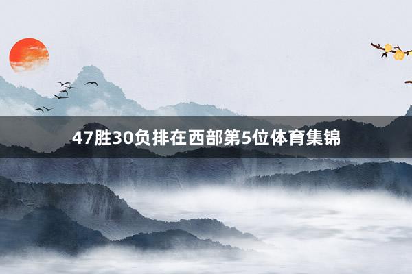 47胜30负排在西部第5位体育集锦