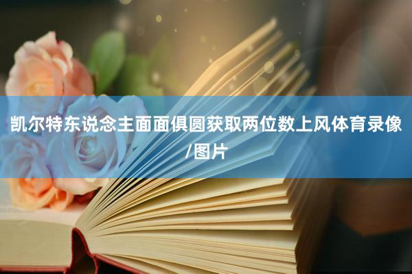 凯尔特东说念主面面俱圆获取两位数上风体育录像/图片