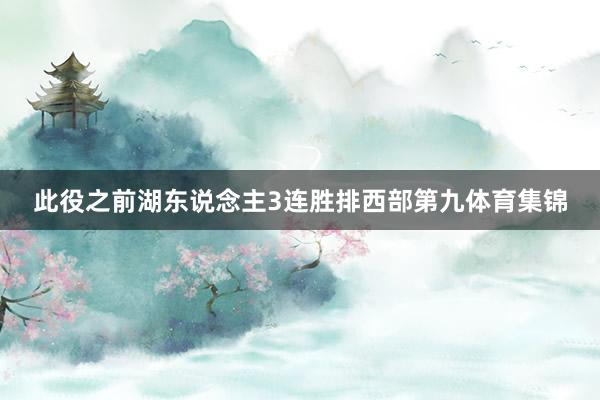 此役之前湖东说念主3连胜排西部第九体育集锦