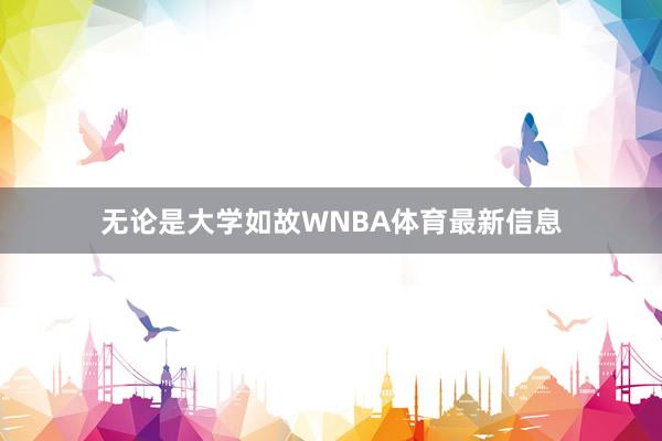 无论是大学如故WNBA体育最新信息