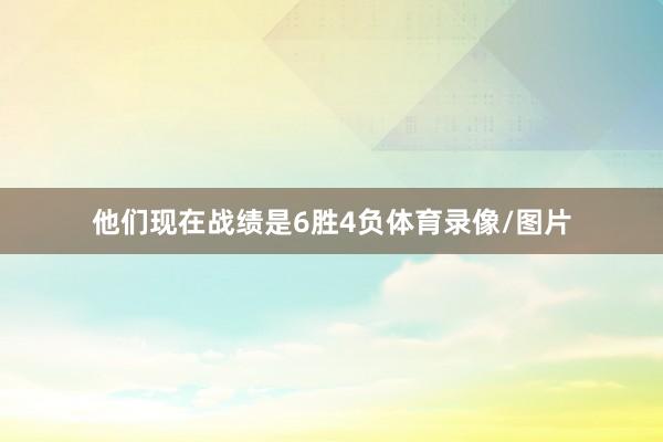 他们现在战绩是6胜4负体育录像/图片