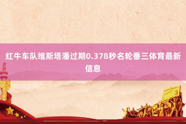 红牛车队维斯塔潘过期0.378秒名轮番三体育最新信息