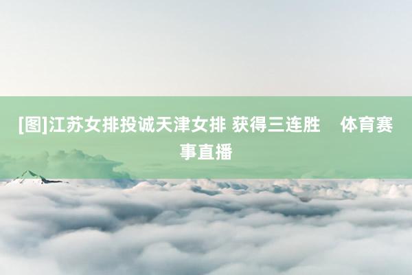[图]江苏女排投诚天津女排 获得三连胜    体育赛事直播