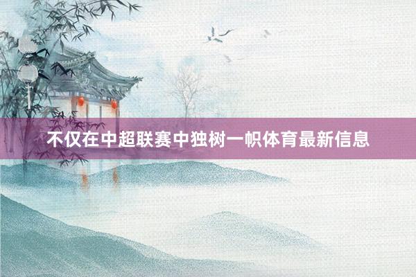 不仅在中超联赛中独树一帜体育最新信息