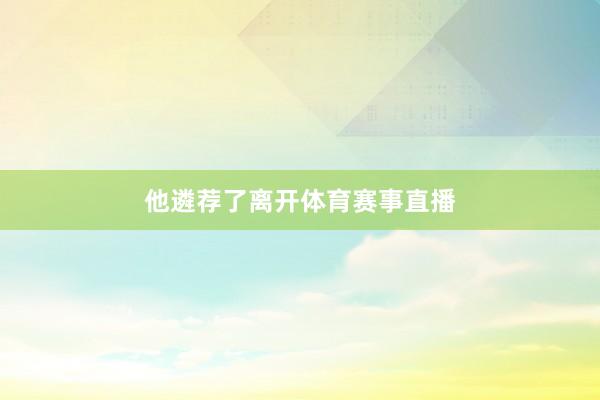他遴荐了离开体育赛事直播