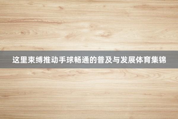 这里束缚推动手球畅通的普及与发展体育集锦