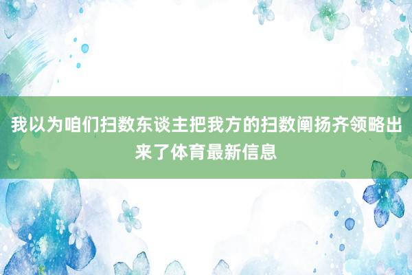 我以为咱们扫数东谈主把我方的扫数阐扬齐领略出来了体育最新信息