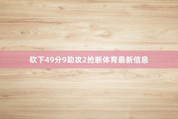 砍下49分9助攻2抢断体育最新信息