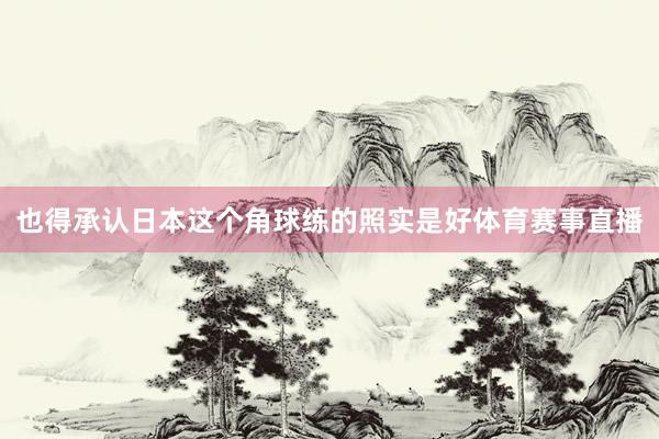 也得承认日本这个角球练的照实是好体育赛事直播