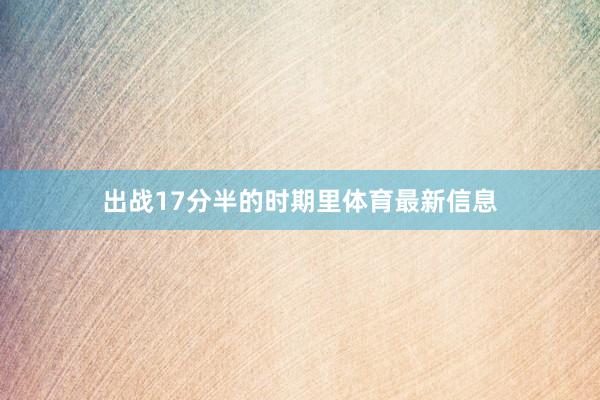 出战17分半的时期里体育最新信息