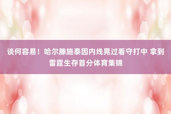 谈何容易！哈尔滕施泰因内线晃过看守打中 拿到雷霆生存首分体育集锦