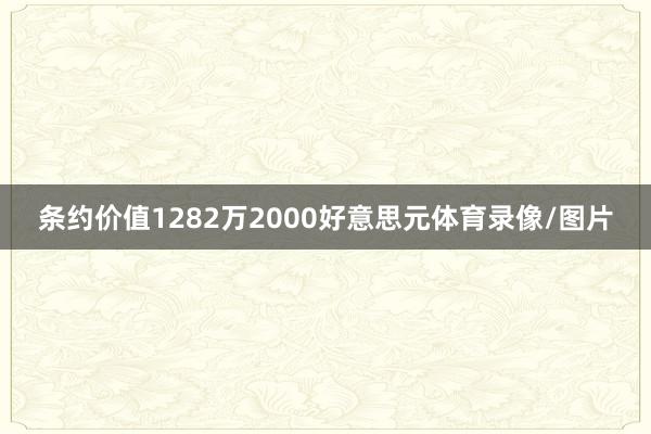条约价值1282万2000好意思元体育录像/图片