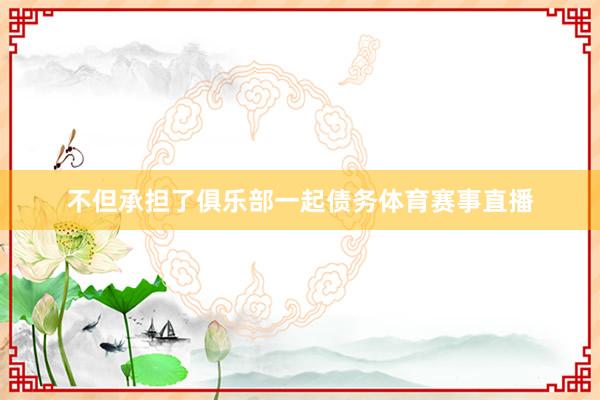 不但承担了俱乐部一起债务体育赛事直播