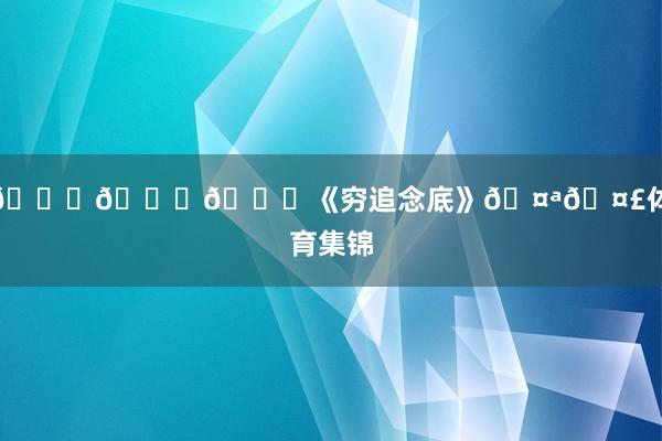 👇👇👇《穷追念底》🤪🤣体育集锦