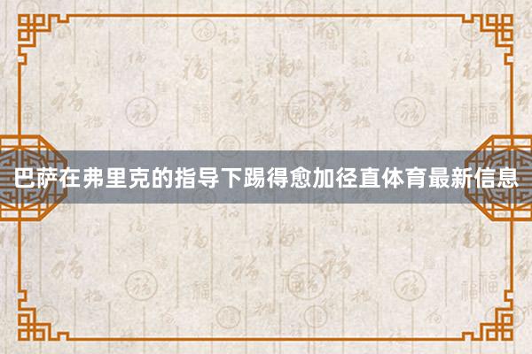 巴萨在弗里克的指导下踢得愈加径直体育最新信息