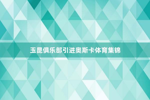 玉昆俱乐部引进奥斯卡体育集锦