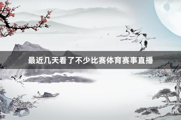 最近几天看了不少比赛体育赛事直播