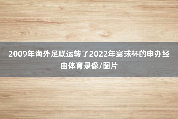 2009年海外足联运转了2022年寰球杯的申办经由体育录像/图片