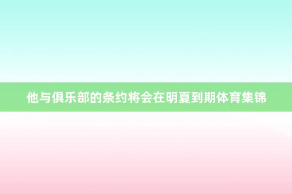 他与俱乐部的条约将会在明夏到期体育集锦
