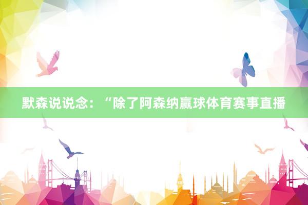 默森说说念：“除了阿森纳赢球体育赛事直播
