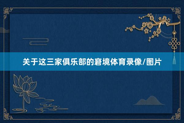 关于这三家俱乐部的窘境体育录像/图片