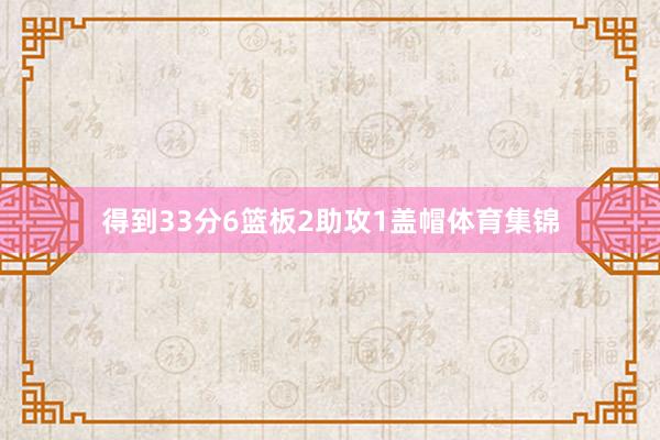 得到33分6篮板2助攻1盖帽体育集锦