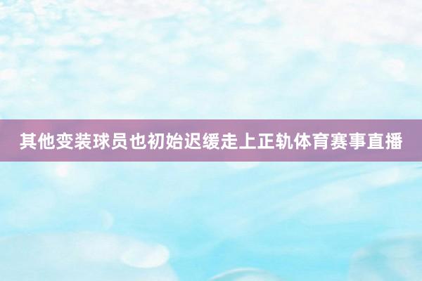 其他变装球员也初始迟缓走上正轨体育赛事直播