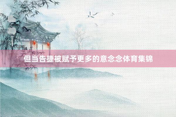 但当告捷被赋予更多的意念念体育集锦