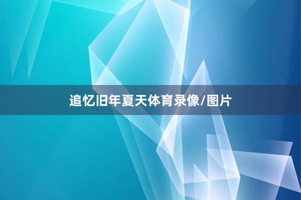 追忆旧年夏天体育录像/图片
