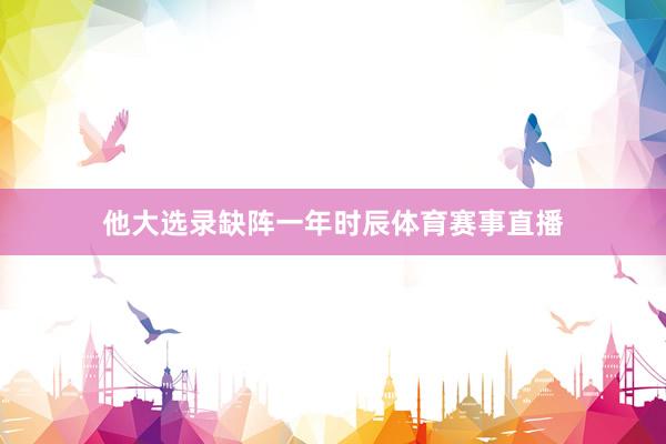 他大选录缺阵一年时辰体育赛事直播