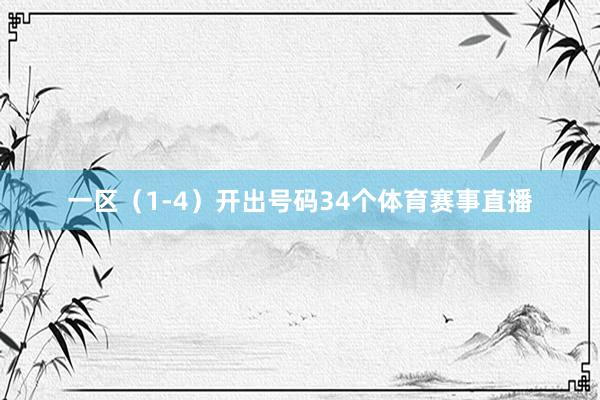 一区（1-4）开出号码34个体育赛事直播