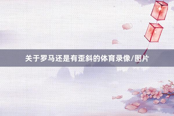 关于罗马还是有歪斜的体育录像/图片