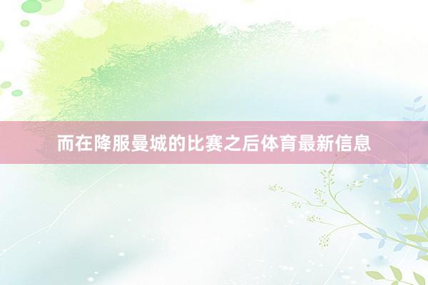 而在降服曼城的比赛之后体育最新信息