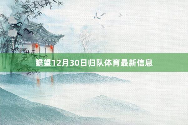 瞻望12月30日归队体育最新信息