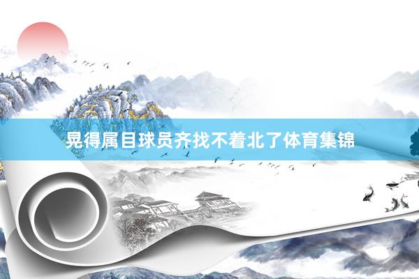 晃得属目球员齐找不着北了体育集锦