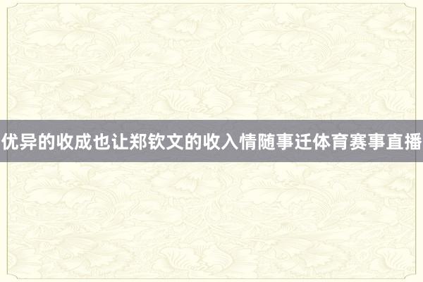 优异的收成也让郑钦文的收入情随事迁体育赛事直播