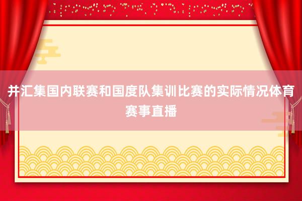 并汇集国内联赛和国度队集训比赛的实际情况体育赛事直播