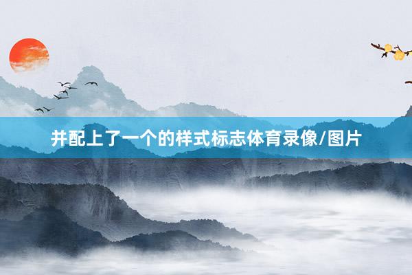 并配上了一个的样式标志体育录像/图片