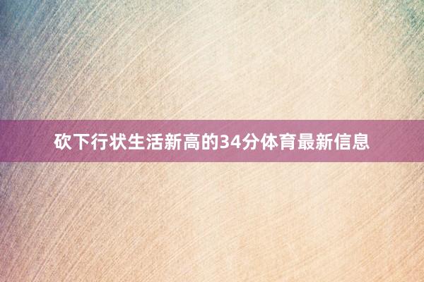 砍下行状生活新高的34分体育最新信息