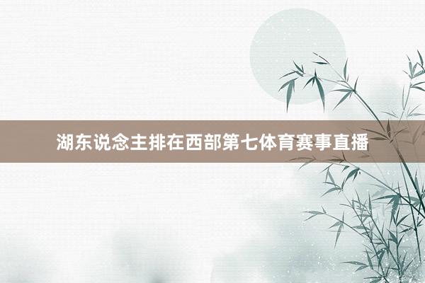 湖东说念主排在西部第七体育赛事直播