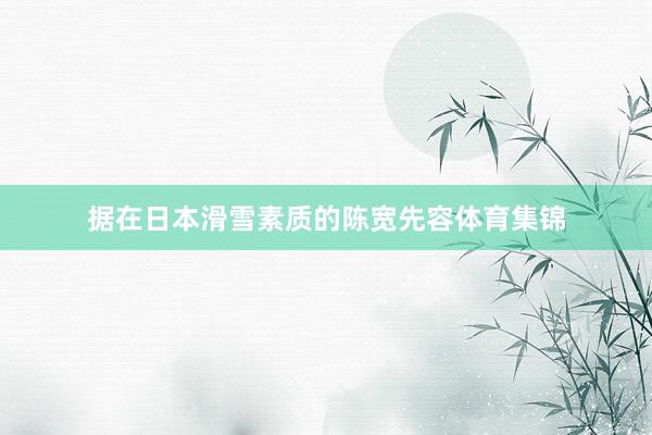 据在日本滑雪素质的陈宽先容体育集锦
