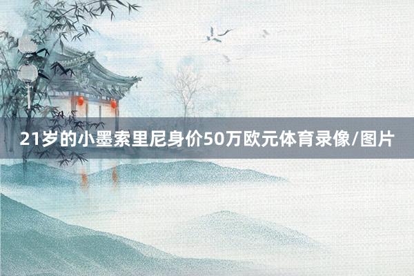 21岁的小墨索里尼身价50万欧元体育录像/图片