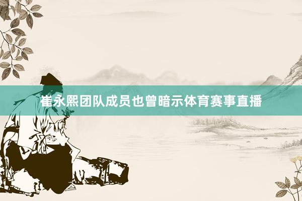 崔永熙团队成员也曾暗示体育赛事直播