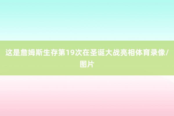 这是詹姆斯生存第19次在圣诞大战亮相体育录像/图片